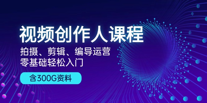 视频创作人课程！拍摄、剪辑、编导运营，零基础轻松入门，含300G资料 - 技研社-技研社