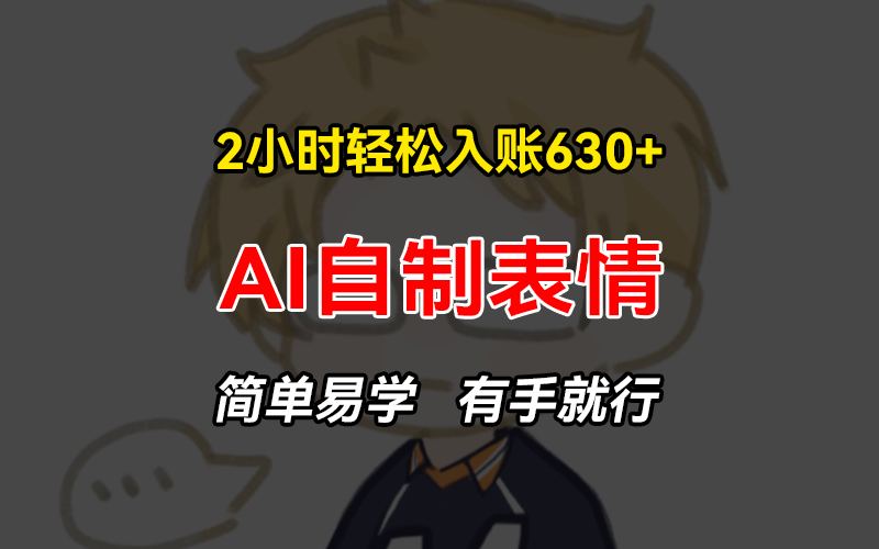 2小时轻松入账630+赚钱项目,手把手教你做AI自制表情,简单易学有手就行 2小时轻松入账630+赚钱项目,手把手教你做AI自制表情,简单易学有手就行