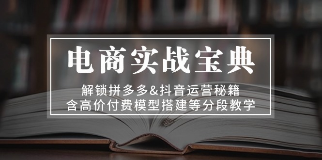 电商实战宝典 解锁拼多多&抖音运营秘籍 含高价付费模型搭建等分段教学 [复制链接] - 技研社-技研社