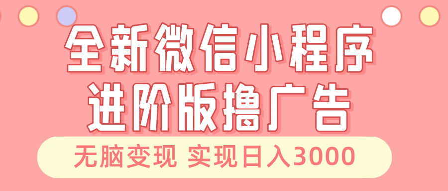 全新微信小程序进阶版撸广告 无脑变现睡后也有收入 日入3000+ 全新微信小程序进阶版撸广告 无脑变现睡后也有收入 日入3000+