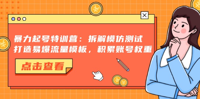 暴力起号特训营：拆解模仿测试，打造易爆流量模板，积累账号权重 - 技研社-技研社