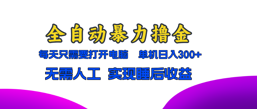 全自动暴力撸金,只需要打开电脑,单机日入300+无需人工,实现睡后收益 全自动暴力撸金,只需要打开电脑,单机日入300+无需人工,实现睡后收益