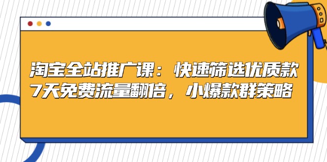 淘宝全站推广课:快速筛选优质款,7天免费流量翻倍,小爆款群策略 淘宝全站推广课:快速筛选优质款,7天免费流量翻倍,小爆款群策略