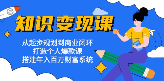 知识变现课:从起步规划到商业闭环 打造个人爆款课 搭建年入百万财富系统 知识变现课:从起步规划到商业闭环 打造个人爆款课 搭建年入百万财富系统
