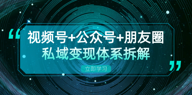 视频号+公众号+朋友圈私域变现体系拆解,全体平台流量枯竭下的应对策略 视频号+公众号+朋友圈私域变现体系拆解,全体平台流量枯竭下的应对策略