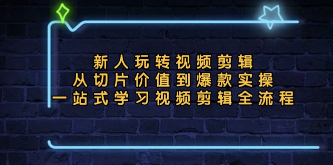新人玩转视频剪辑:从切片价值到爆款实操,一站式学习视频剪辑全流程 新人玩转视频剪辑:从切片价值到爆款实操,一站式学习视频剪辑全流程