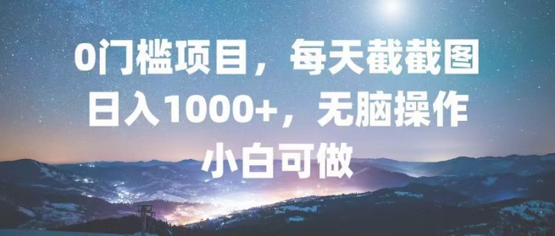 0门槛项目，每天截截图，日入1000+，轻松无脑，小白可做 - 技研社-技研社