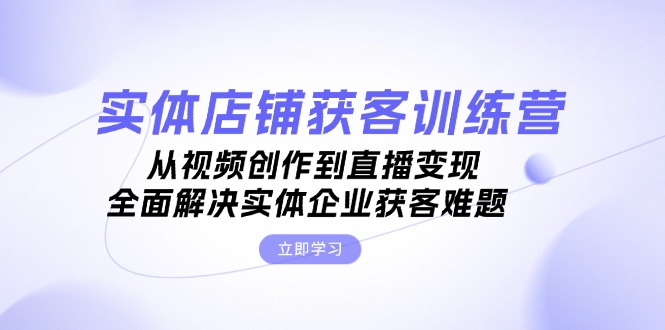 实体店铺获客特训营:从视频创作到直播变现,全面解决实体企业获客难题 实体店铺获客特训营:从视频创作到直播变现,全面解决实体企业获客难题