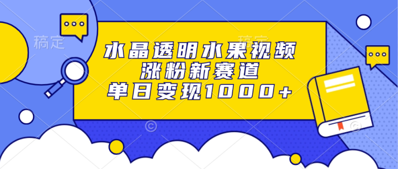 水晶透明水果视频,涨粉新赛道,单日变现1000+ - 技研社-技研社