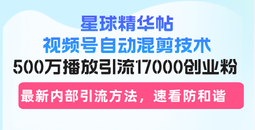 星球精华帖视频号自动混剪技术,500万播放引流17000创业粉,最新内部引... 星球精华帖视频号自动混剪技术,500万播放引流17000创业粉,最新内部引...