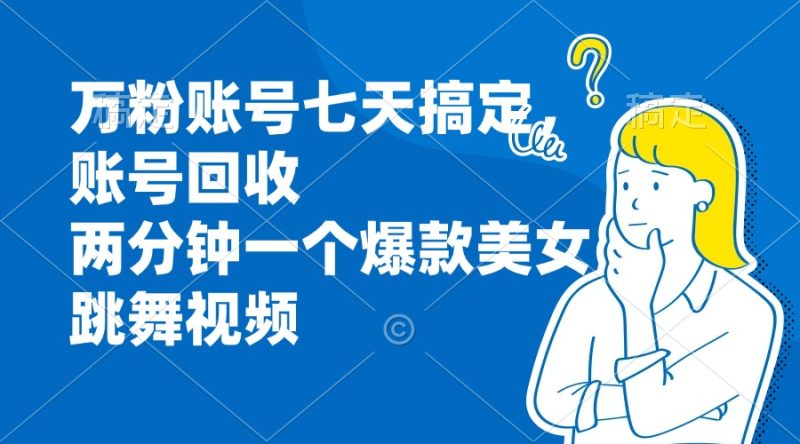 万粉账号七天搞定，账号回收，两分钟一个爆款美女跳舞视频 - 技研社-技研社