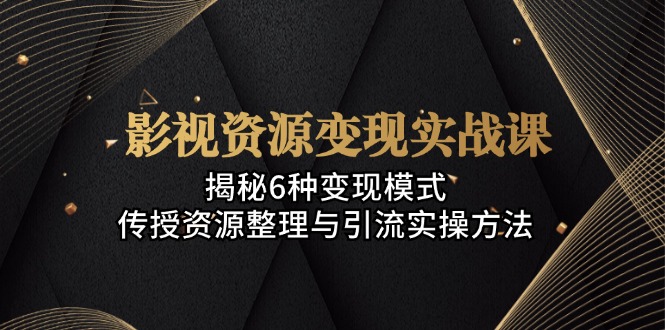 影视资源变现实战课:揭秘6种变现模式,传授资源整理与引流实操方法 影视资源变现实战课:揭秘6种变现模式,传授资源整理与引流实操方法
