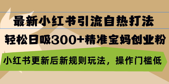最新小红书引流自热打法,轻松日吸300+精准宝妈创业粉,小红书更新后新... 最新小红书引流自热打法,轻松日吸300+精准宝妈创业粉,小红书更新后新...
