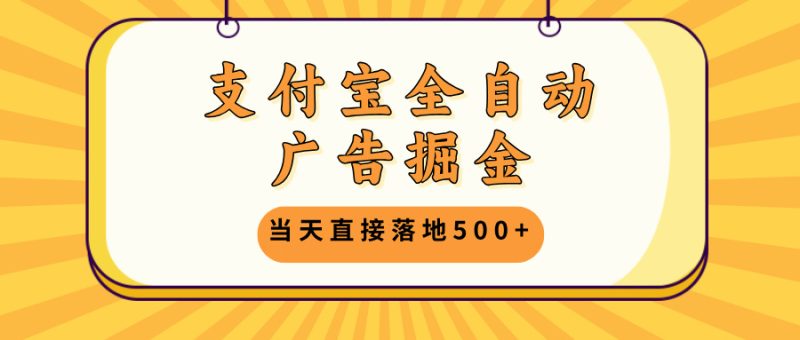 支付宝全自动广告掘金，当天直接落地500+，无需养鸡可矩阵放大操作 - 技研社-技研社