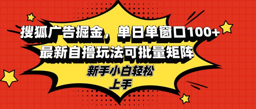 搜狐广告掘金,单日单窗口100+,最新自撸玩法可批量矩阵,适合新手小白 搜狐广告掘金,单日单窗口100+,最新自撸玩法可批量矩阵,适合新手小白