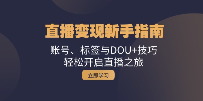 直播变现新手指南：账号、标签与DOU+技巧，轻松开启直播之旅 - 技研社-技研社