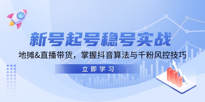 新号起号稳号实战:地摊&直播带货,掌握抖音算法与千粉风控技巧 新号起号稳号实战:地摊&直播带货,掌握抖音算法与千粉风控技巧