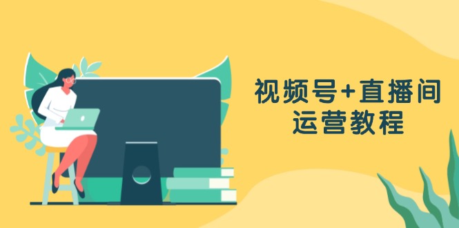 视频号+直播间运营教程:作品创作、直播设置与数据分析一网打尽 视频号+直播间运营教程:作品创作、直播设置与数据分析一网打尽