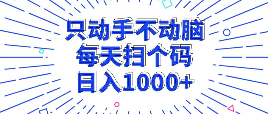 只动手不动脑,每个扫个码,日入1000+ 只动手不动脑,每个扫个码,日入1000+