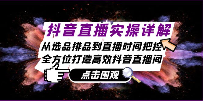 抖音直播实操详解:从选品排品到直播时间把控,全方位打造高效抖音直播间 抖音直播实操详解:从选品排品到直播时间把控,全方位打造高效抖音直播间