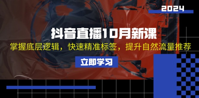 抖音直播10月新课:掌握底层逻辑,快速精准标签,提升自然流量推荐 抖音直播10月新课:掌握底层逻辑,快速精准标签,提升自然流量推荐