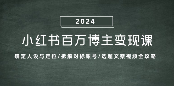)小红书百万博主变现课:确定人设与定位/拆解对标账号/选题文案视频全攻略 )小红书百万博主变现课:确定人设与定位/拆解对标账号/选题文案视频全攻略