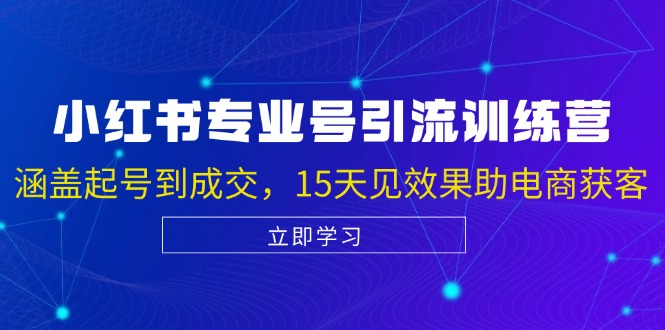 小红书专业号引流陪跑课,涵盖起号到成交,15天见效果助电商获客 小红书专业号引流陪跑课,涵盖起号到成交,15天见效果助电商获客