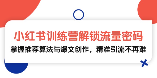 小红书训练营解锁流量密码,掌握推荐算法与爆文创作,精准引流不再难 小红书训练营解锁流量密码,掌握推荐算法与爆文创作,精准引流不再难