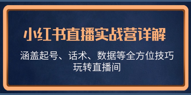 小红书直播实战营详解,涵盖起号、话术、数据等全方位技巧,玩转直播间 小红书直播实战营详解,涵盖起号、话术、数据等全方位技巧,玩转直播间