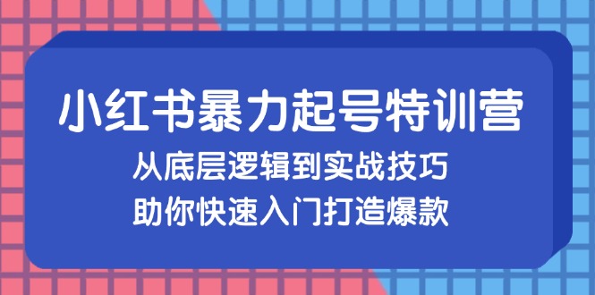 小红书暴力起号训练营，从底层逻辑到实战技巧，助你快速入门打造爆款 - 技研社-技研社