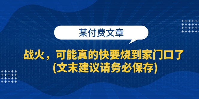 某付费文章：战火，可能真的快要烧到家门口了 (文末建议请务必保存) - 技研社-技研社