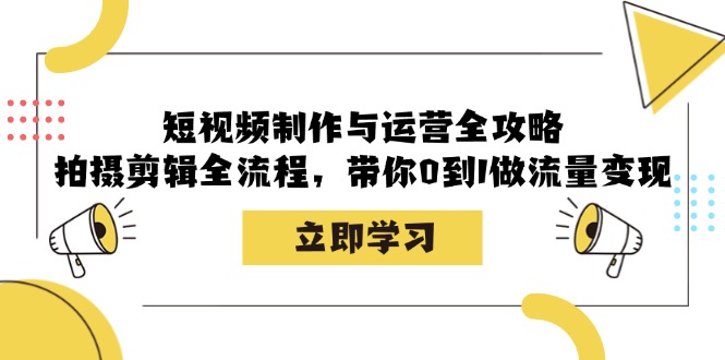 短视频制作与运营全攻略：拍摄剪辑全流程，带你0到1做流量变现 - 技研社-技研社