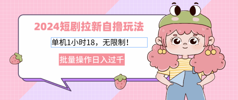 2024短剧拉新自撸玩法。单机1小时18，无限制，批量操作日入过千 - 技研社-技研社