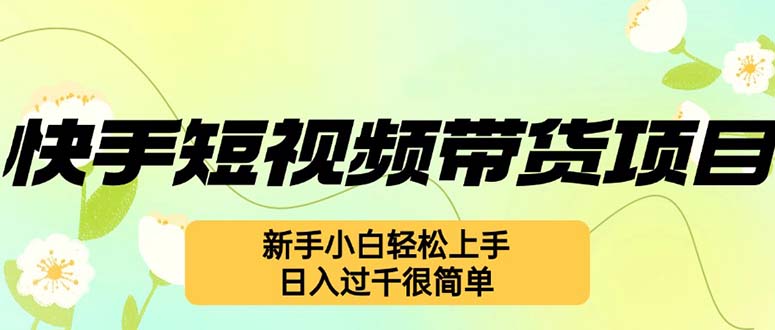 快手短视频带货项目,最新玩法 新手小白轻松上手,日入过千很简单 快手短视频带货项目,最新玩法 新手小白轻松上手,日入过千很简单
