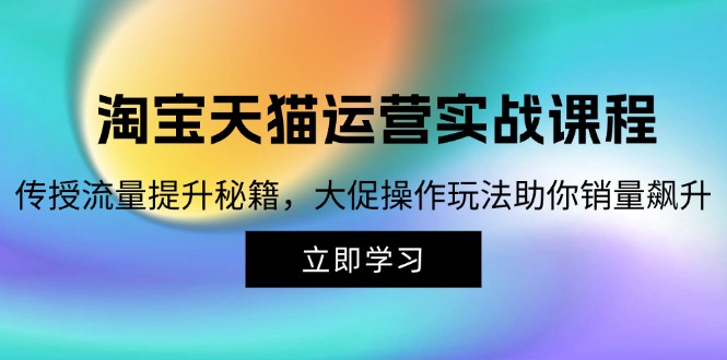淘宝&天猫运营实战课程,传授流量提升秘籍,大促操作玩法助你销量飙升 淘宝&天猫运营实战课程,传授流量提升秘籍,大促操作玩法助你销量飙升
