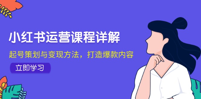小红书运营课程详解:起号策划与变现方法,打造爆款内容 小红书运营课程详解:起号策划与变现方法,打造爆款内容