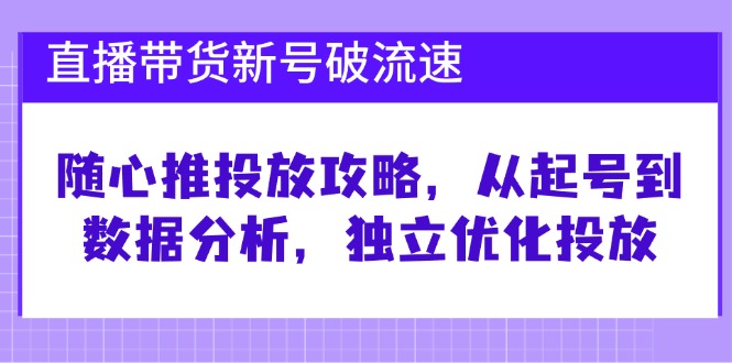 直播带货新号破 流速:随心推投放攻略,从起号到数据分析,独立优化投放 直播带货新号破 流速:随心推投放攻略,从起号到数据分析,独立优化投放