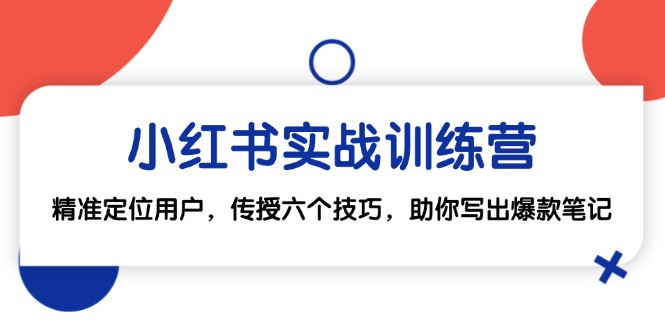 小红书实战训练营:精准定位用户,传授六个技巧,助你写出爆款笔记 小红书实战训练营:精准定位用户,传授六个技巧,助你写出爆款笔记