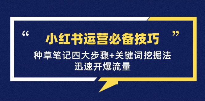 小红书运营必备技巧,种草笔记四大步骤+关键词挖掘法:迅速开爆流量 小红书运营必备技巧,种草笔记四大步骤+关键词挖掘法:迅速开爆流量