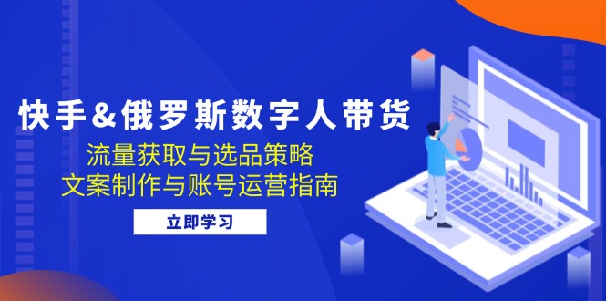 快手&俄罗斯 数字人带货:流量获取与选品策略 文案制作与账号运营指南 快手&俄罗斯 数字人带货:流量获取与选品策略 文案制作与账号运营指南