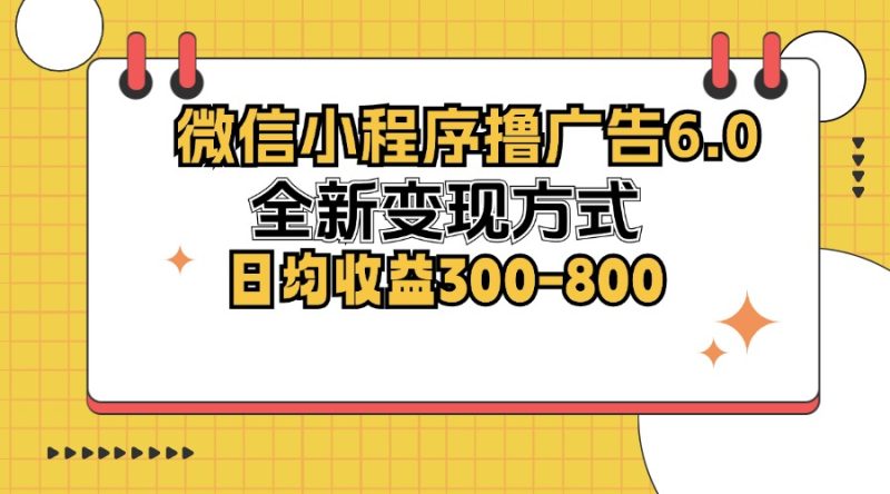 微信小程序撸广告6.0，全新变现方式，日均收益300-800 - 技研社-技研社