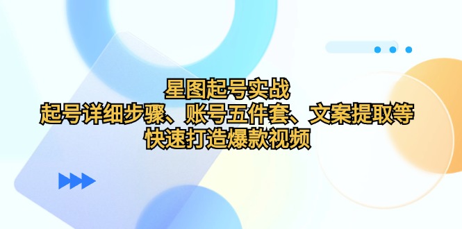 星图起号实战:起号详细步骤、账号五件套、文案提取等,快速打造爆款视频 星图起号实战:起号详细步骤、账号五件套、文案提取等,快速打造爆款视频