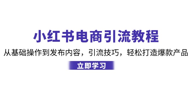 小红书电商引流教程:从基础操作到发布内容,引流技巧-技研社