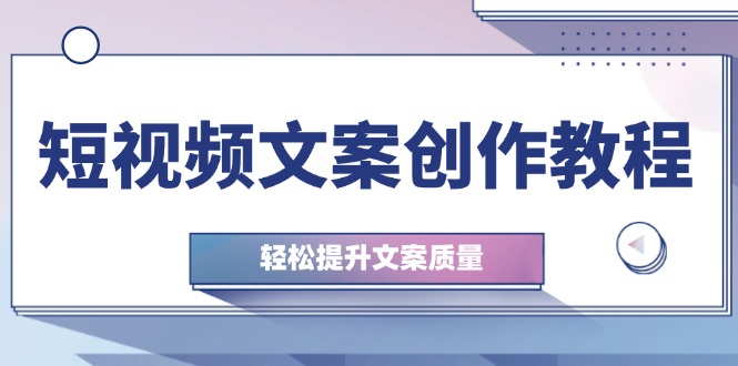 短视频文案创作教程:从钉子思维到实操结构整改,轻松提升文案质量 短视频文案创作教程:从钉子思维到实操结构整改,轻松提升文案质量