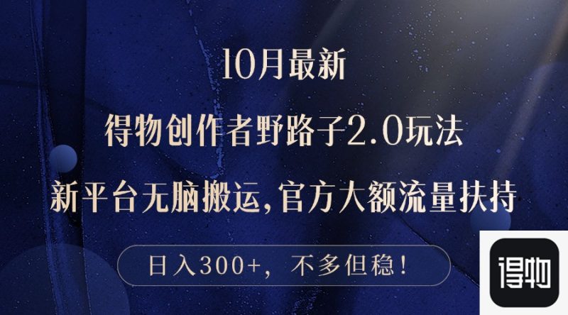 10月最新得物创作者野路子2.0玩法，新平台无脑搬运，日入300+ - 技研社-技研社