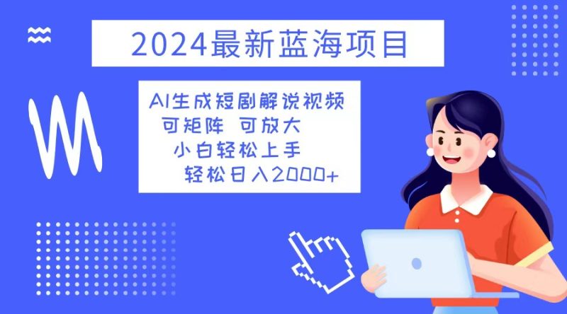 2024最新蓝海项目 AI生成短剧解说视频 小白轻松上手 日入2000+ - 技研社-技研社