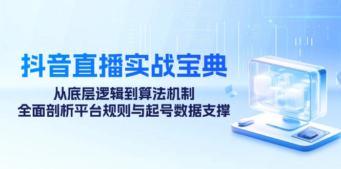 抖音直播实战宝典:从底层逻辑到算法机制,全面剖析平台规则与起号数据... 抖音直播实战宝典:从底层逻辑到算法机制,全面剖析平台规则与起号数据...