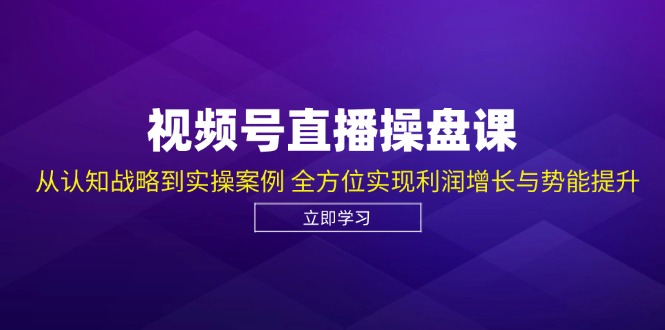 视频号直播操盘课,从认知战略到实操案例 全方位实现利润增长与势能提升 视频号直播操盘课,从认知战略到实操案例 全方位实现利润增长与势能提升