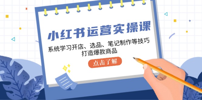 小红书运营实操课，系统学习开店、选品、笔记制作等技巧，打造爆款商品 - 技研社-技研社