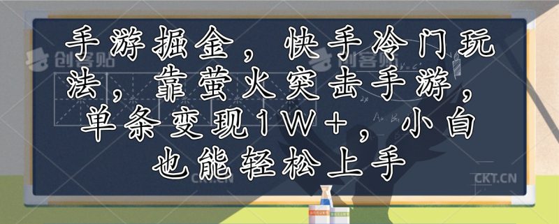 手游掘金，快手冷门玩法，靠萤火突击手游，单条变现1W+，小白也能轻松上手 - 技研社-技研社
